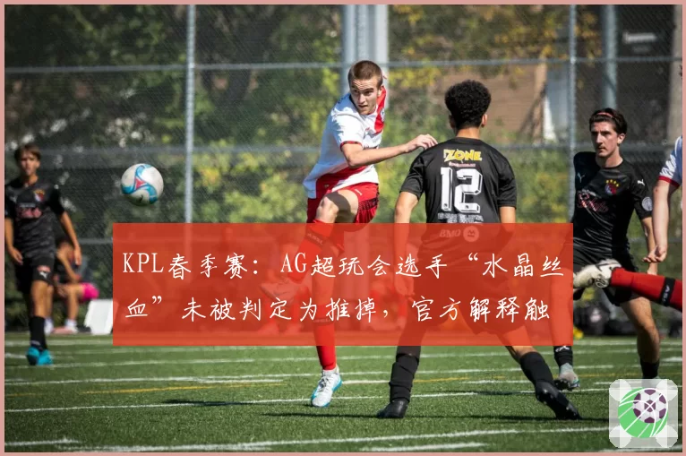 KPL春季赛:AG超玩会选手“水晶丝血”未被判定为推掉,官方解释触发隐藏机制