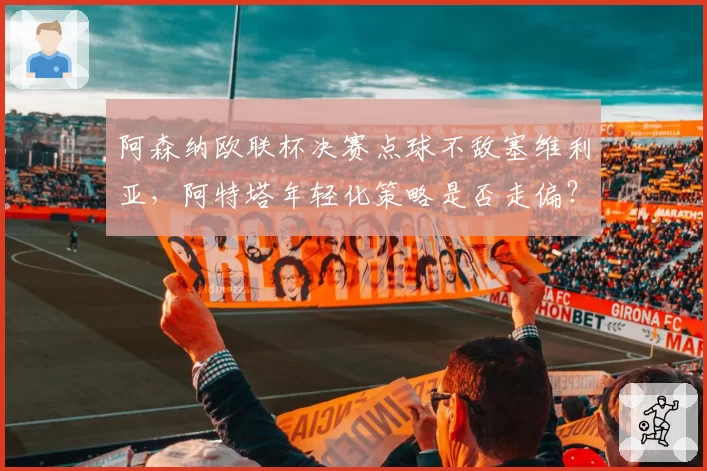 阿森纳欧联杯决赛点球不敌塞维利亚，阿特塔年轻化策略是否走偏？