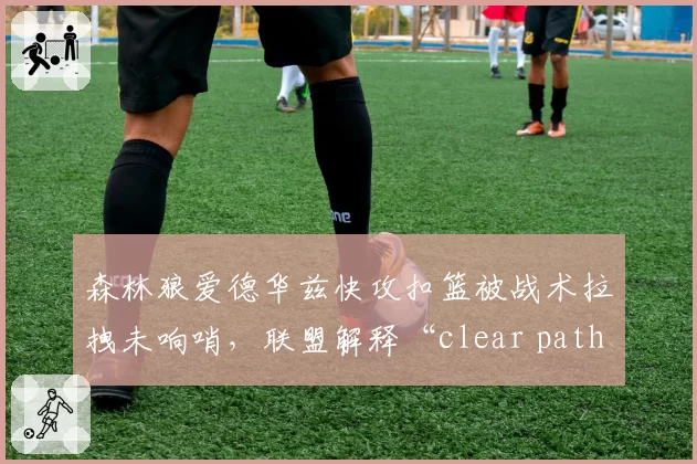 森林狼爱德华兹快攻扣篮被战术拉拽未响哨，联盟解释“clear path”定义再惹争议