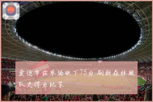 爱德华兹单场砍下75分 刷新森林狼队史得分纪录