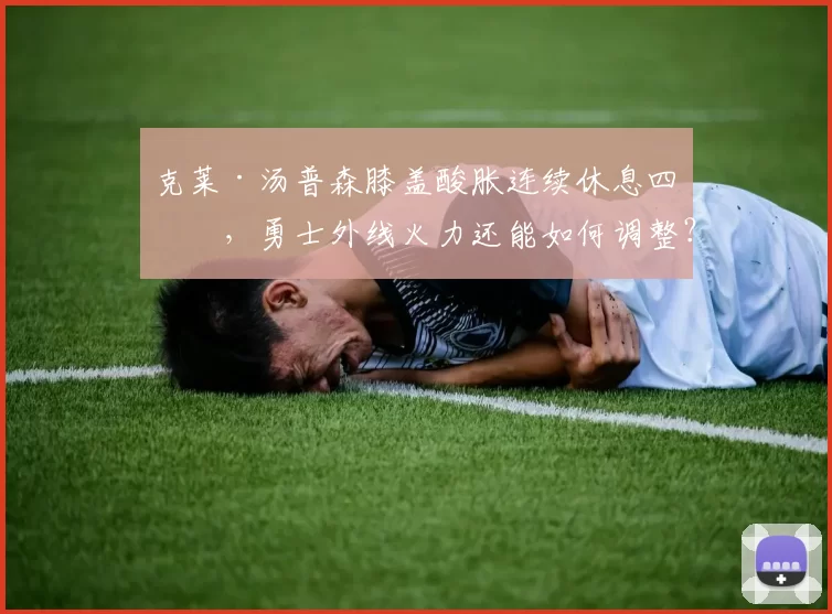 克莱·汤普森膝盖酸胀连续休息四场，勇士外线火力还能如何调整？