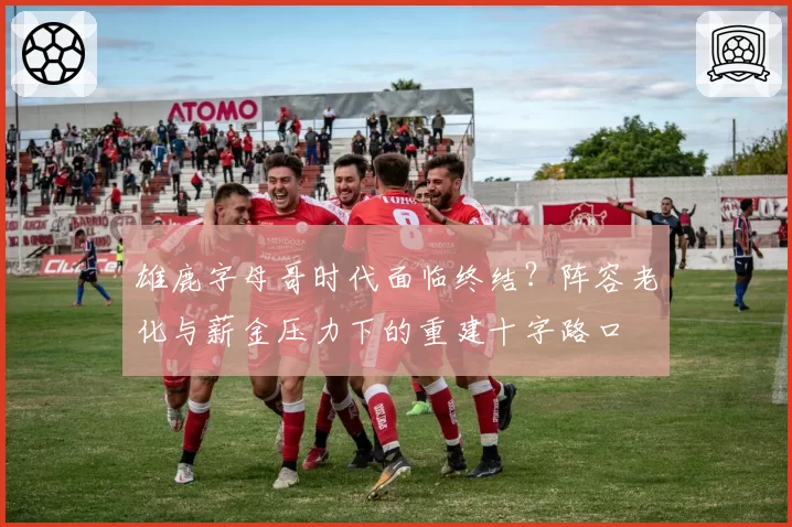 雄鹿字母哥时代面临终结？阵容老化与薪金压力下的重建十字路口