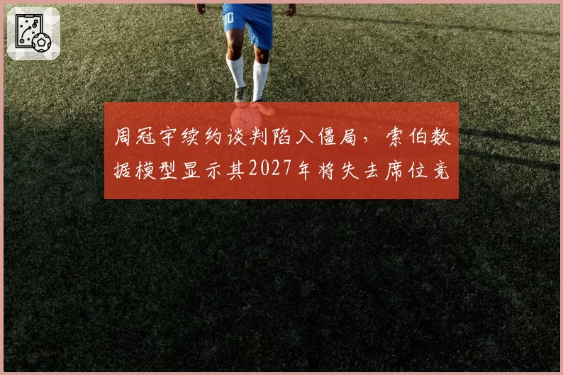 周冠宇续约谈判陷入僵局，索伯数据模型显示其2027年将失去席位竞争力
