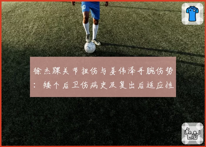 徐杰踝关节扭伤与姜伟泽手腕伤势：矮个后卫伤病史及复出后适应性分析