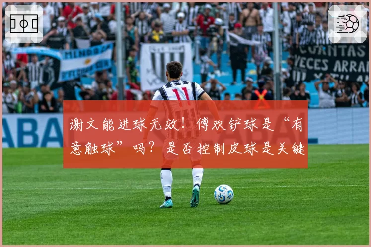 谢文能进球无效！傅欢铲球是“有意触球”吗？是否控制皮球是关键