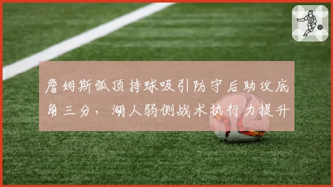 詹姆斯弧顶持球吸引防守后助攻底角三分，湖人弱侧战术执行力提升
