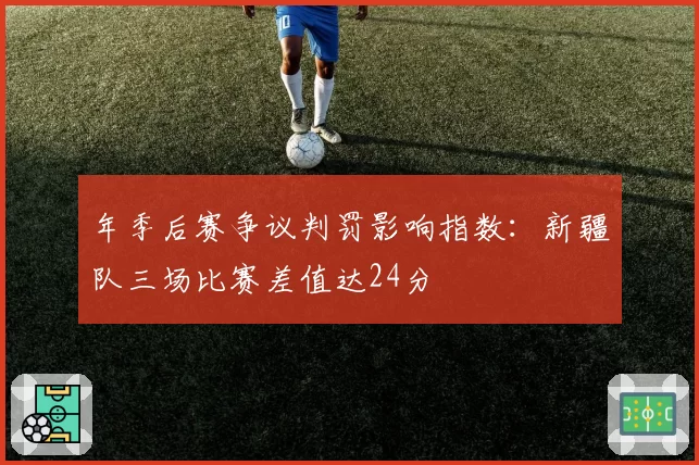 年季后赛争议判罚影响指数：新疆队三场比赛差值达24分