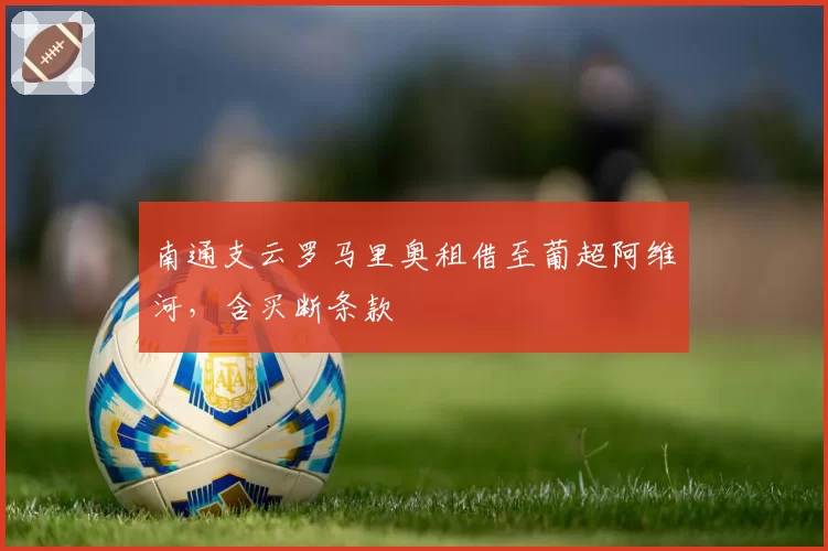 南通支云罗马里奥租借至葡超阿维河,含买断条款