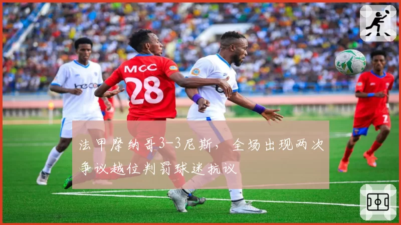 法甲摩纳哥3-3尼斯,全场出现两次争议越位判罚球迷抗议