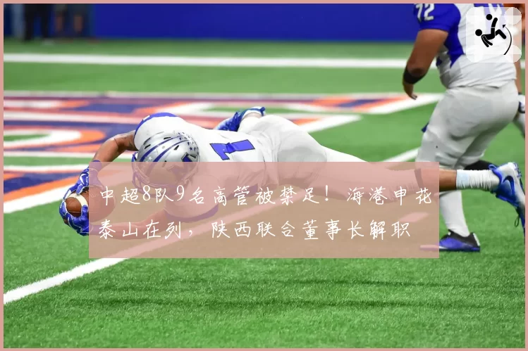 中超8队9名高管被禁足！海港申花泰山在列，陕西联合董事长解职