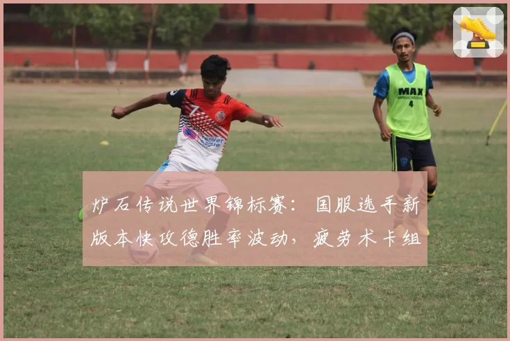 炉石传说世界锦标赛：国服选手新版本快攻德胜率波动，疲劳术卡组成晋级隐形杀手