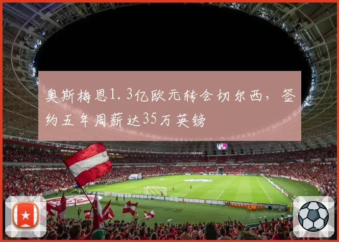 奥斯梅恩1.3亿欧元转会切尔西，签约五年周薪达35万英镑