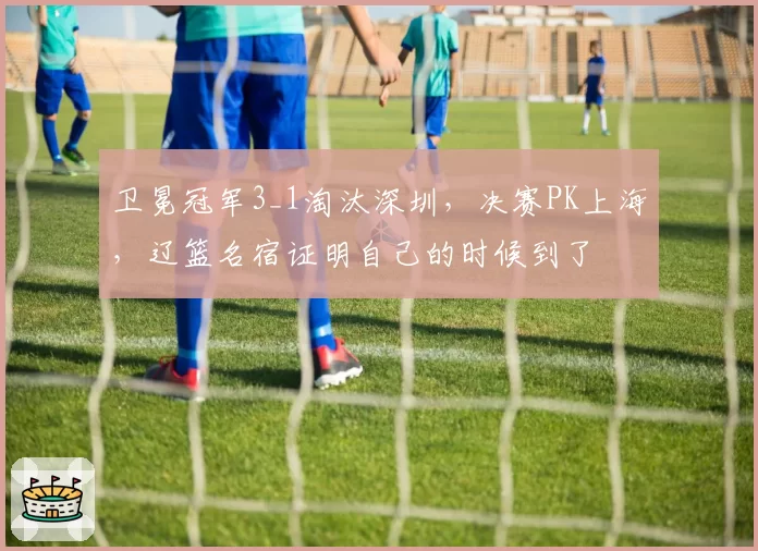 卫冕冠军3_1淘汰深圳,决赛PK上海,辽篮名宿证明自己的时候到了