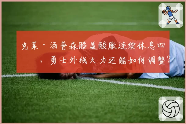 克莱·汤普森膝盖酸胀连续休息四场，勇士外线火力还能如何调整？