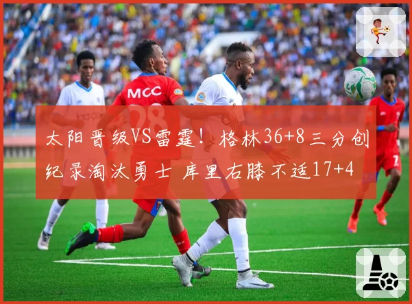 太阳晋级VS雷霆！格林36+8三分创纪录淘汰勇士 库里右膝不适17+4