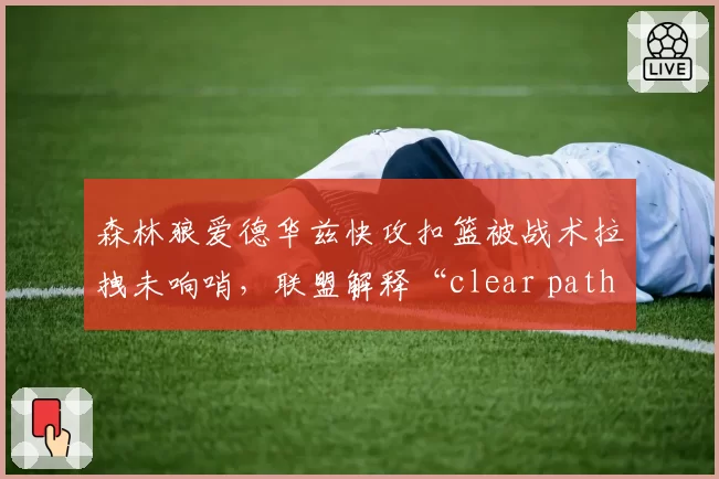 森林狼爱德华兹快攻扣篮被战术拉拽未响哨,联盟解释“clear path”定义再惹争议