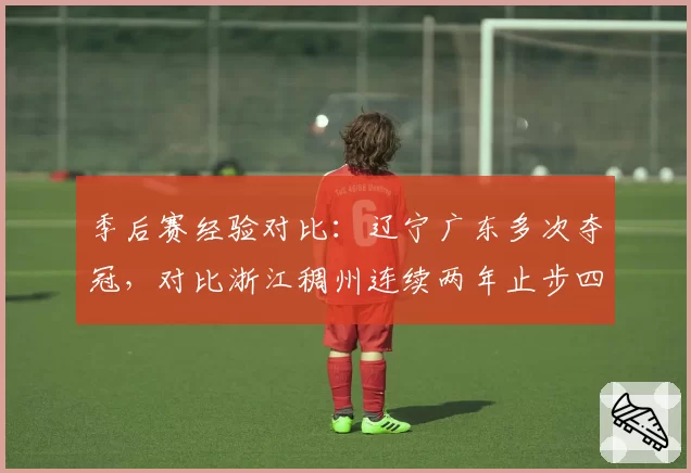 季后赛经验对比：辽宁广东多次夺冠，对比浙江稠州连续两年止步四强，差距在哪？