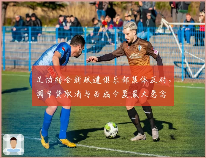 足协转会新政遭俱乐部集体反对,调节费取消与否成今夏最大悬念