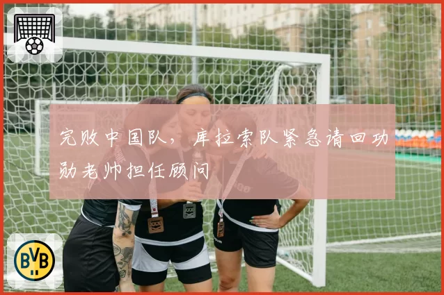 完败中国队,库拉索队紧急请回功勋老帅担任顾问