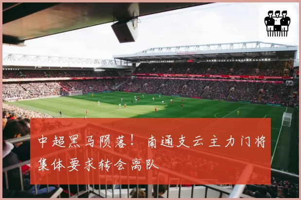 中超黑马陨落!南通支云主力门将集体要求转会离队