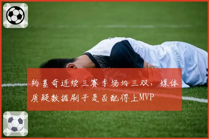 约基奇连续三赛季场均三双，媒体质疑数据刷子是否配得上MVP