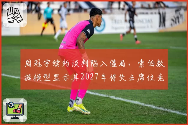 周冠宇续约谈判陷入僵局，索伯数据模型显示其2027年将失去席位竞争力