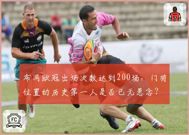 布冯欧冠出场次数达到200场，门将位置的历史第一人是否已无悬念？